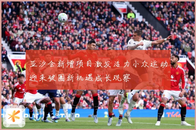亚沙会新增项目激发活力小众运动迎来破圈新机遇成长观察