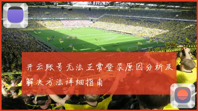 开云账号无法正常登录原因分析及解决方法详细指南
