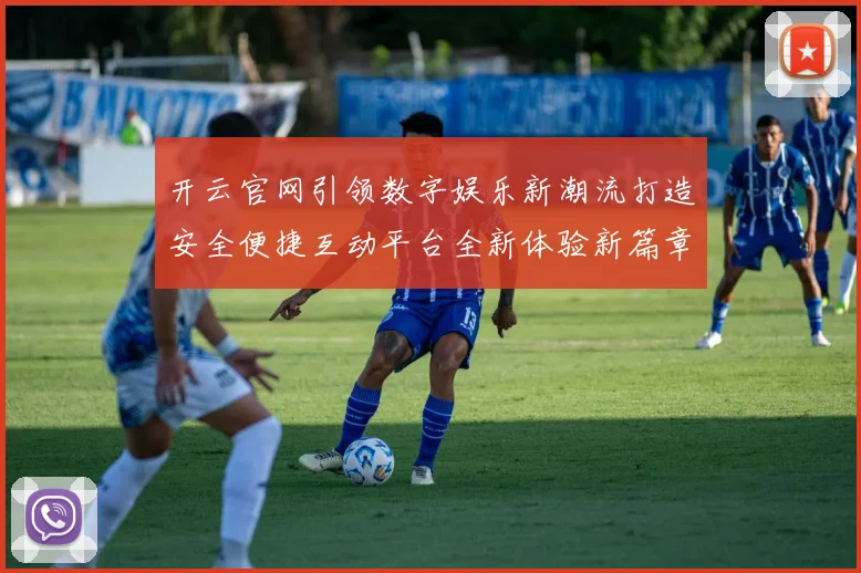 开云官网引领数字娱乐新潮流打造安全便捷互动平台全新体验新篇章