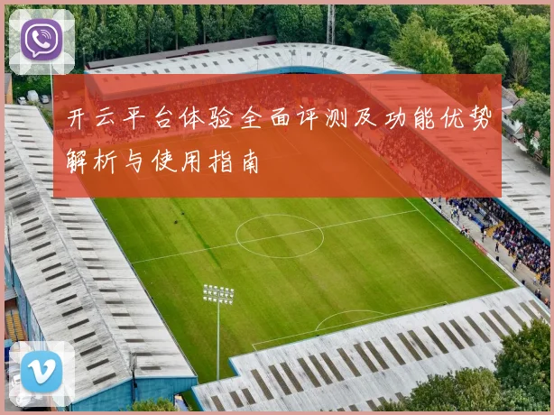 开云平台体验全面评测及功能优势解析与使用指南