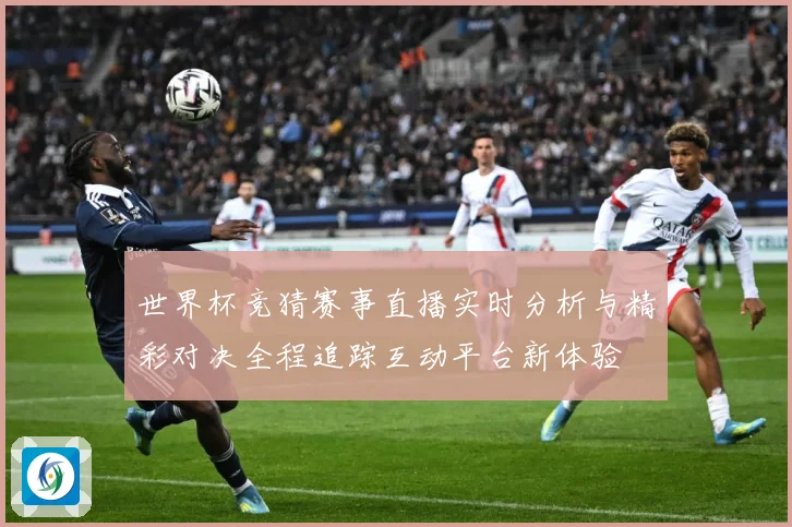 世界杯竞猜赛事直播实时分析与精彩对决全程追踪互动平台新体验