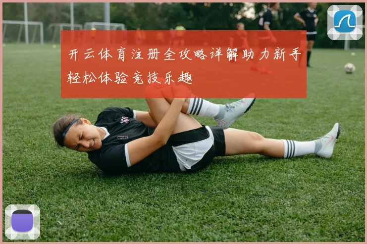 开云体育注册全攻略详解助力新手轻松体验竞技乐趣