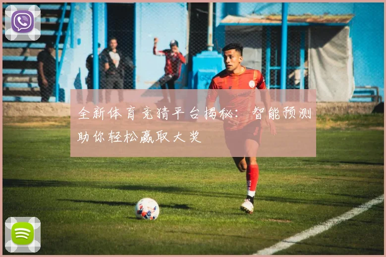 全新体育竞猜平台揭秘：智能预测助你轻松赢取大奖