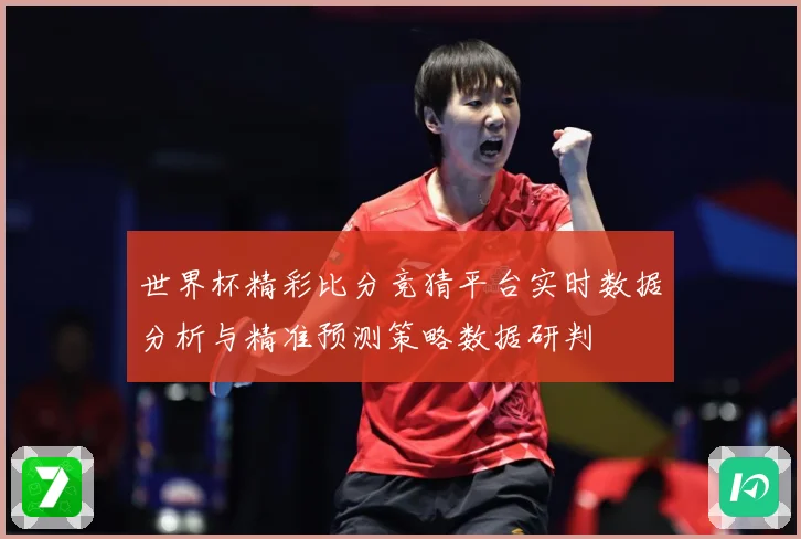 世界杯精彩比分竞猜平台实时数据分析与精准预测策略数据研判