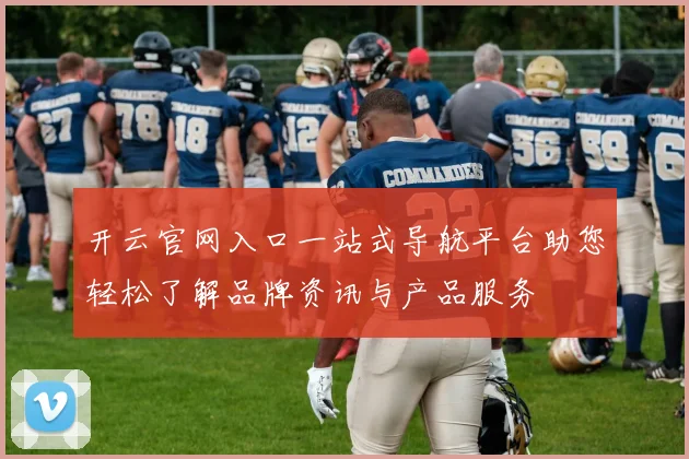 开云官网入口一站式导航平台助您轻松了解品牌资讯与产品服务