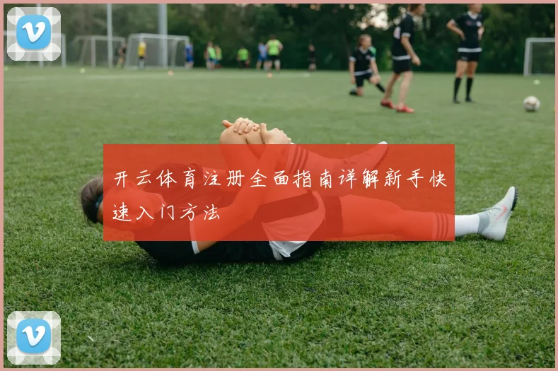 开云体育注册全面指南详解新手快速入门方法