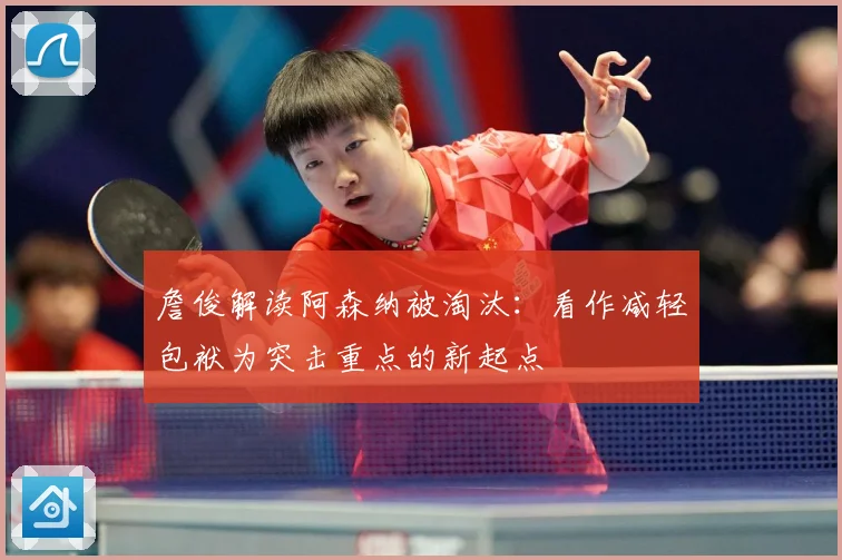 詹俊解读阿森纳被淘汰：看作减轻包袱为突击重点的新起点