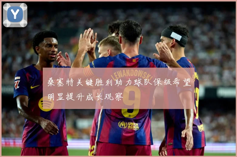 桑塞特关键胜利助力球队保级希望明显提升成长观察