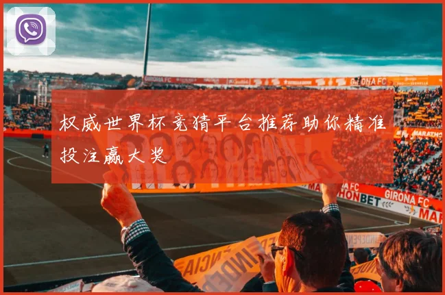 权威世界杯竞猜平台推荐助你精准投注赢大奖
