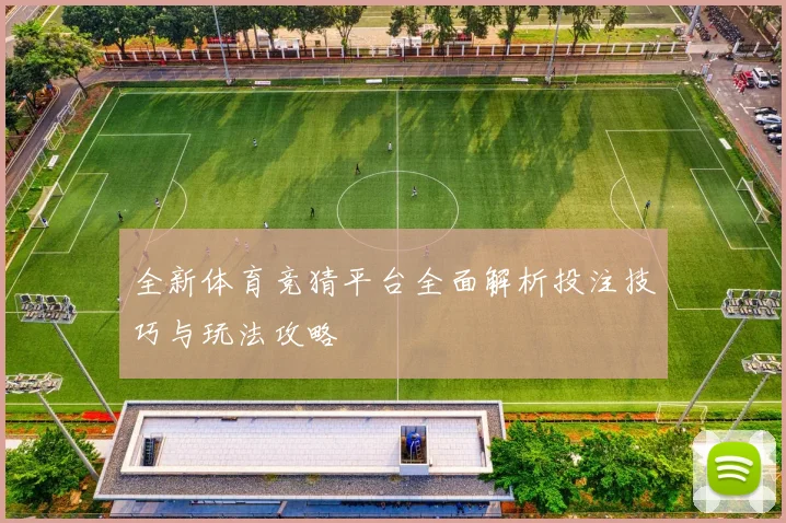 全新体育竞猜平台全面解析投注技巧与玩法攻略