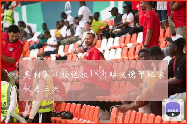 奥利塞26场送出18次助攻德甲纪录仅差三次