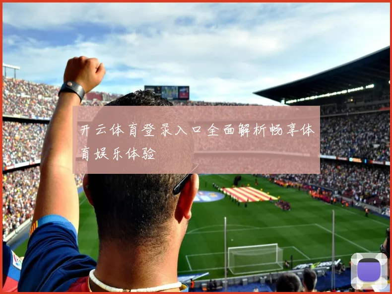 开云体育登录入口全面解析畅享体育娱乐体验