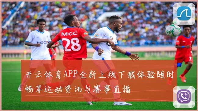 开云体育APP全新上线下载体验随时畅享运动资讯与赛事直播