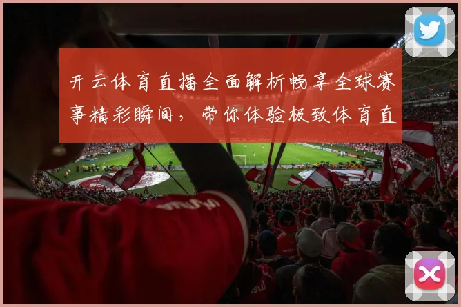 开云体育直播全面解析畅享全球赛事精彩瞬间，带你体验极致体育直播体验