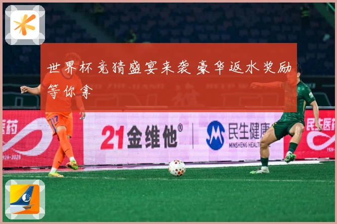 世界杯竞猜盛宴来袭 豪华返水奖励等你拿