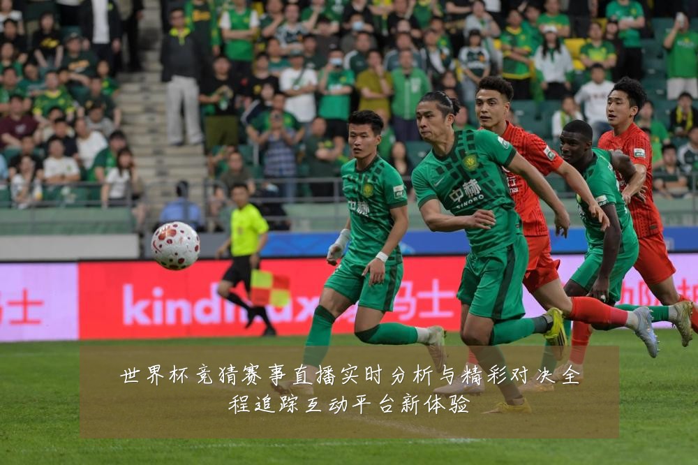 世界杯竞猜赛事直播实时分析与精彩对决全程追踪互动平台新体验