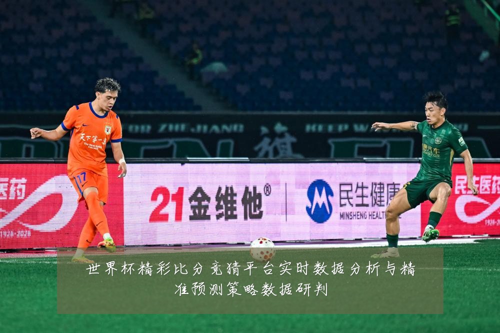 世界杯精彩比分竞猜平台实时数据分析与精准预测策略数据研判