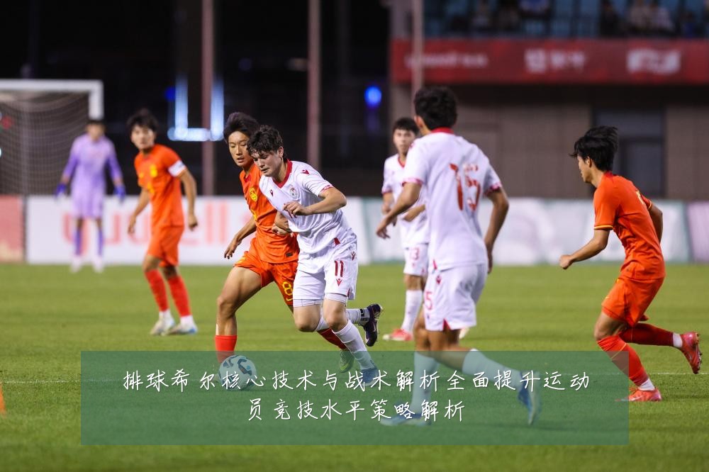 排球希尔核心技术与战术解析全面提升运动员竞技水平策略解析