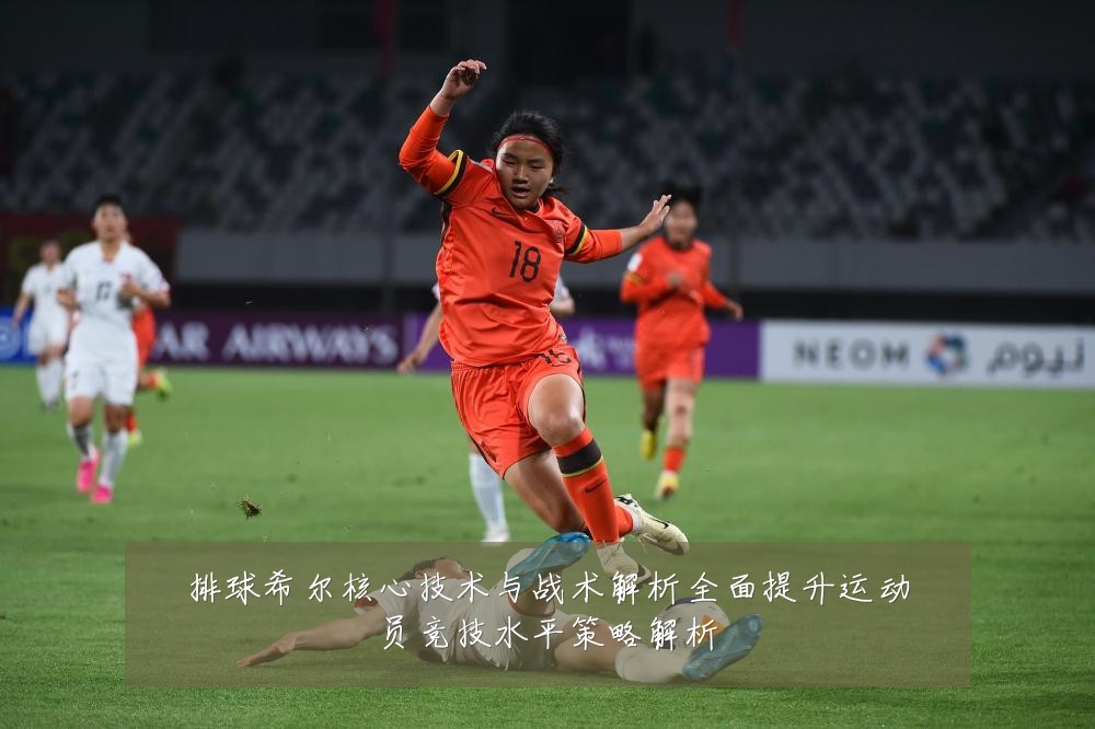 排球希尔核心技术与战术解析全面提升运动员竞技水平策略解析